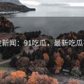 突发新闻：91吃瓜，最新吃瓜事件