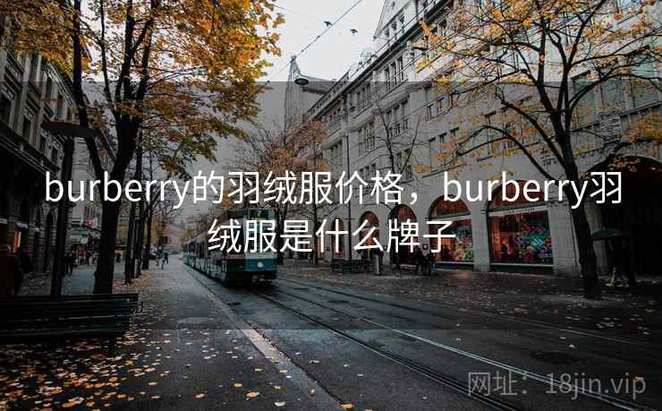 burberry的羽绒服价格,burberry羽绒服是什么牌子 burberry的羽绒服价格,burberry羽绒服是什么牌子