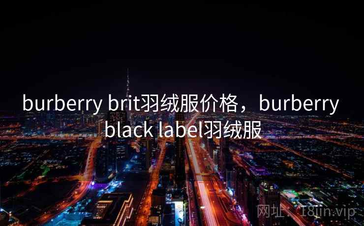 burberry brit羽绒服价格，burberry black label羽绒服