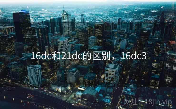 16dc和21dc的区别，16dc3