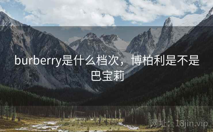 burberry是什么档次，博柏利是不是巴宝莉