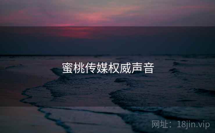 蜜桃传媒权威声音