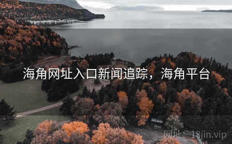 海角网址入口新闻追踪,海角平台 海角网址入口新闻追踪,海角平台