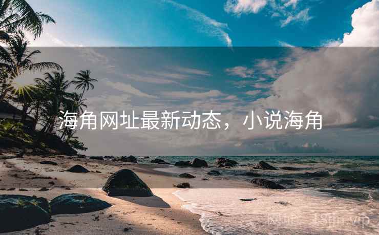 海角网址最新动态,小说海角 海角网址最新动态,小说海角