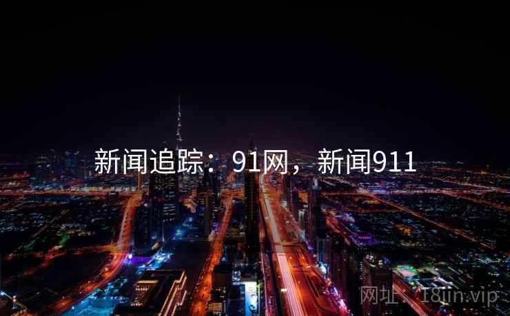 新闻追踪:91网,新闻911 新闻追踪:91网,新闻911